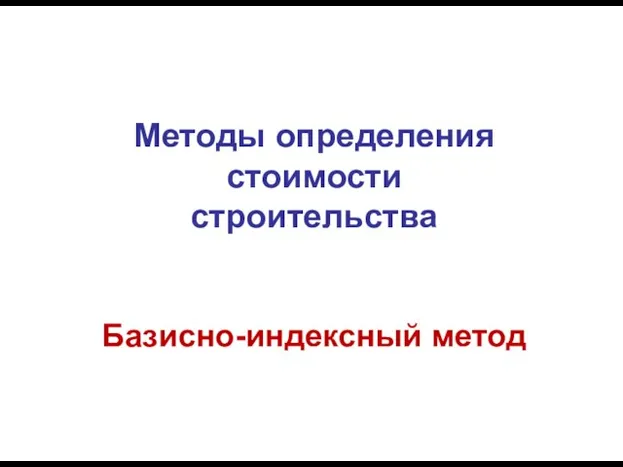 Методы определения стоимости строительства Базисно-индексный метод