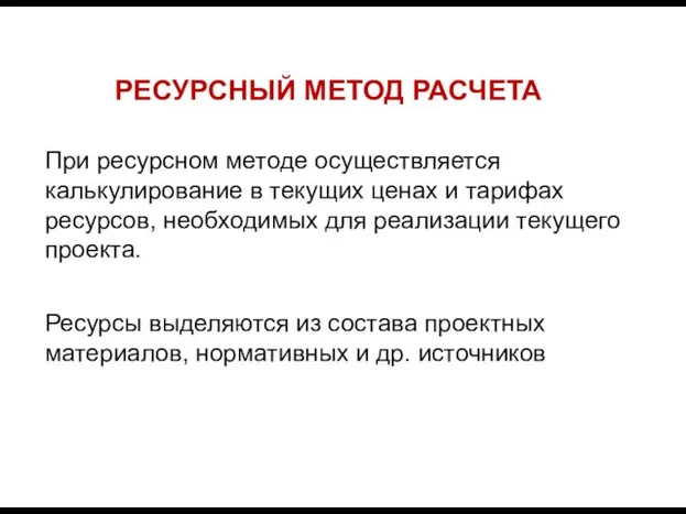 РЕСУРСНЫЙ МЕТОД РАСЧЕТА При ресурсном методе осуществляется калькулирование в текущих ценах