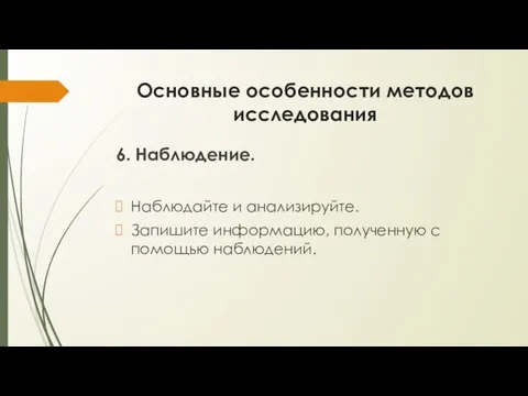 Основные особенности методов исследования 6. Наблюдение. Наблюдайте и анализируйте. Запишите информацию, полученную с помощью наблюдений.