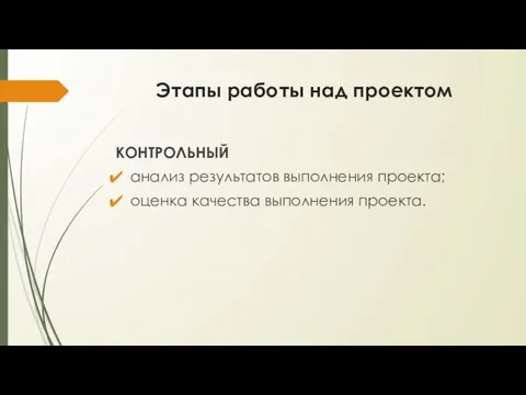 Этапы работы над проектом КОНТРОЛЬНЫЙ анализ результатов выполнения проекта; оценка качества выполнения проекта.