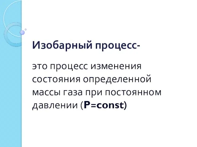 Изобарный процесс- это процесс изменения состояния определенной массы газа при постоянном давлении (P=const)