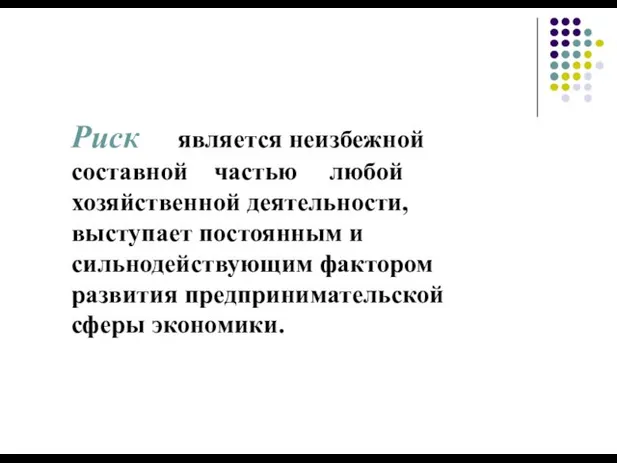 Риск является неизбежной составной частью любой хозяйственной деятельности, выступает постоянным и