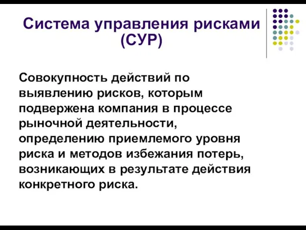 Система управления рисками (СУР) Совокупность действий по выявлению рисков, которым подвержена