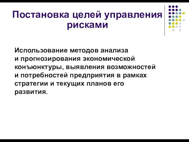 Постановка целей управления рисками Использование методов анализа и прогнозирования экономической конъюнктуры,