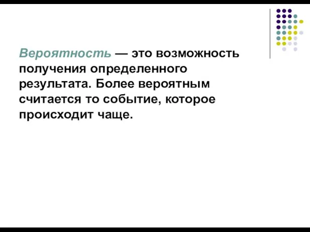 Вероятность — это возможность получения определенного результата. Более вероятным считается то событие, которое происходит чаще.