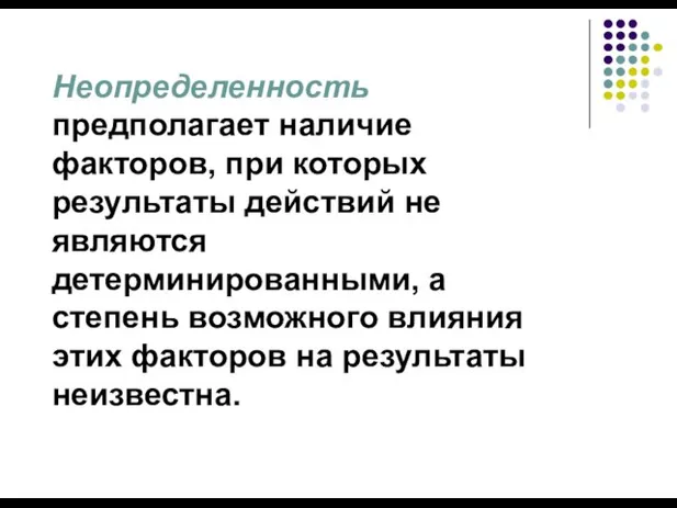 Неопределенность предполагает наличие факторов, при которых результаты действий не являются детерминированными,