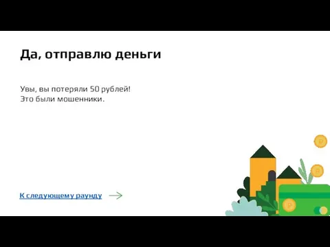 Да, отправлю деньги Увы, вы потеряли 50 рублей! Это были мошенники. К следующему раунду