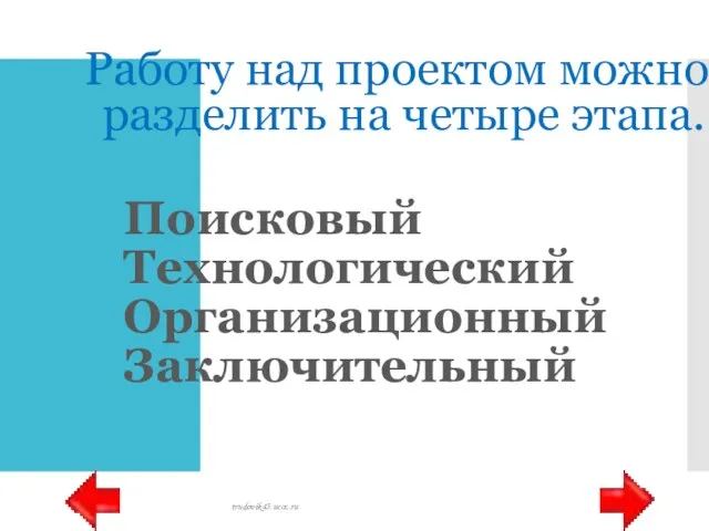 Работу над проектом можно разделить на четыре этапа. Поисковый Технологический Организационный Заключительный trudovik45.ucoz.ru