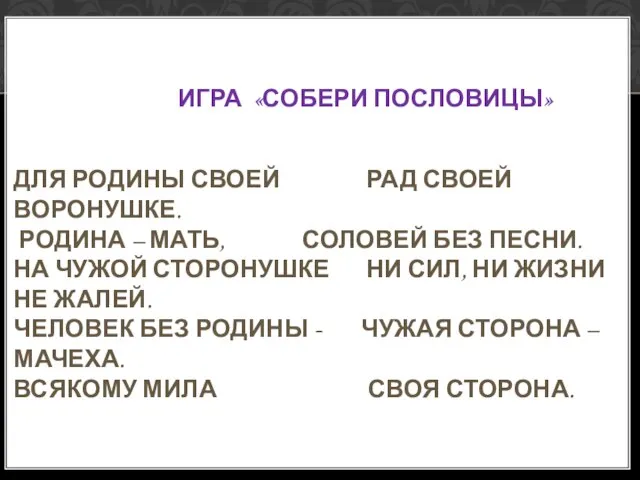 ИГРА «СОБЕРИ ПОСЛОВИЦЫ» ДЛЯ РОДИНЫ СВОЕЙ РАД СВОЕЙ ВОРОНУШКЕ. РОДИНА –