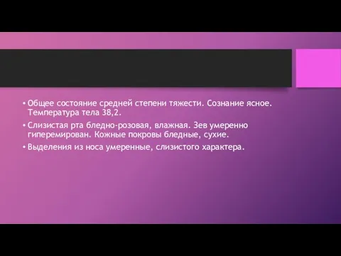 Общее состояние средней степени тяжести. Сознание ясное. Температура тела 38,2. Слизистая