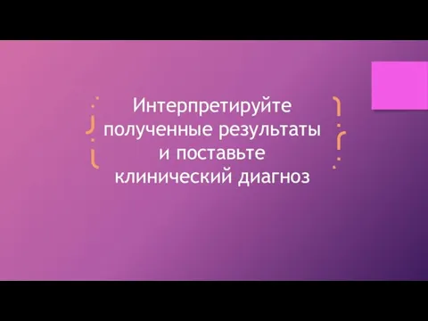 Интерпретируйте полученные результаты и поставьте клинический диагноз