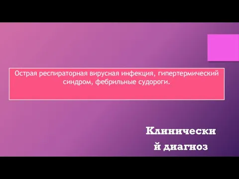 Острая респираторная вирусная инфекция, гипертермический синдром, фебрильные судороги. Клинический диагноз