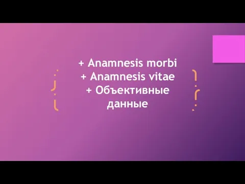 + Anamnesis morbi + Anamnesis vitae + Объективные данные