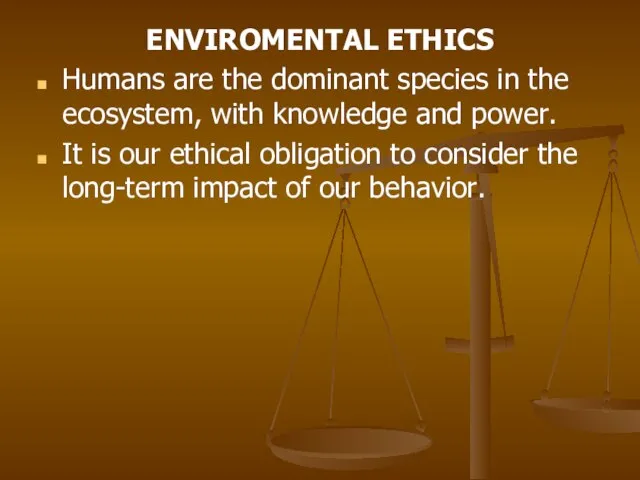 ENVIROMENTAL ETHICS Humans are the dominant species in the ecosystem, with