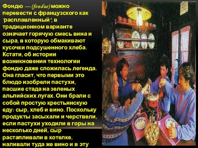 Фондю — (fondue) можно перевести с французского как "расплавленный", в традиционном