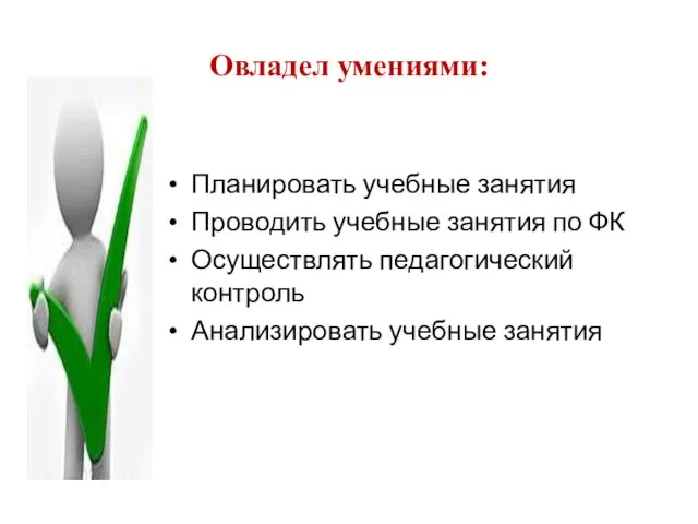 Овладел умениями: Планировать учебные занятия Проводить учебные занятия по ФК Осуществлять педагогический контроль Анализировать учебные занятия