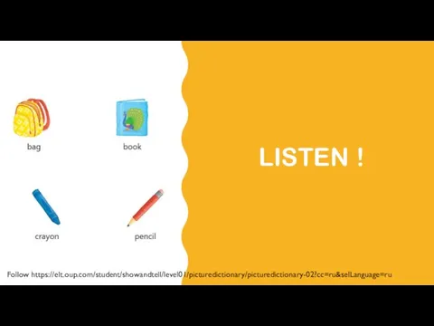 LISTEN ! Follow https://elt.oup.com/student/showandtell/level01/picturedictionary/picturedictionary-02?cc=ru&selLanguage=ru