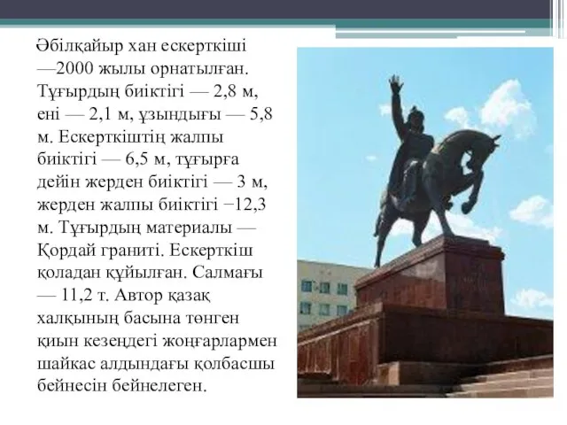 Әбілқайыр хан ескерткіші —2000 жылы орнатылған. Тұғырдың биіктігі — 2,8 м,