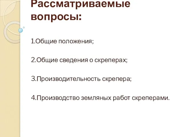 Рассматриваемые вопросы: 1.Общие положения; 2.Общие сведения о скреперах; 3.Производительность скрепера; 4.Производство земляных работ скреперами.