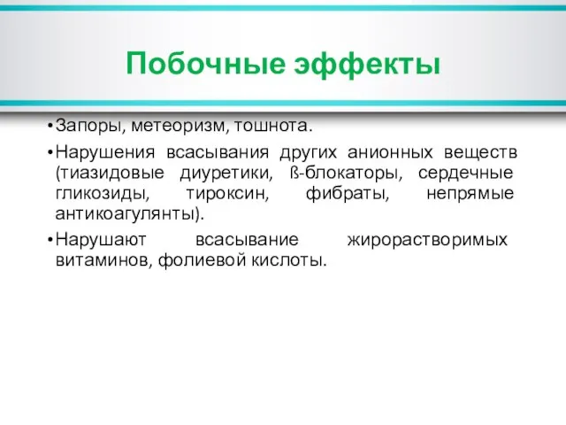 Побочные эффекты Запоры, метеоризм, тошнота. Нарушения всасывания других анионных веществ (тиазидовые