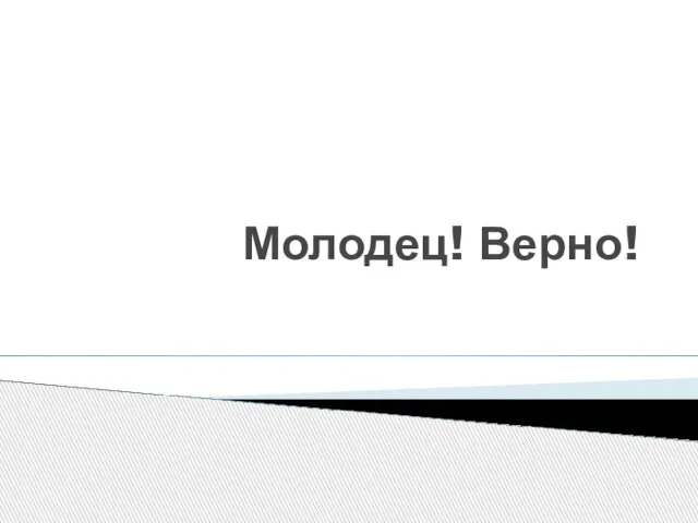 Молодец! Верно!