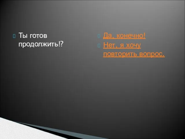 Ты готов продолжить!? Да, конечно! Нет, я хочу повторить вопрос.