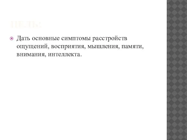 ЦЕЛЬ: Дать основные симптомы расстройств ощущений, восприятия, мышления, памяти, внимания, интеллекта.