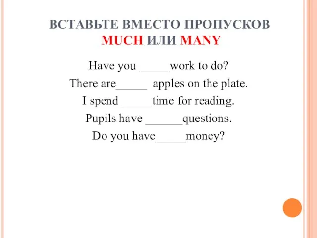 ВСТАВЬТЕ ВМЕСТО ПРОПУСКОВ MUCH ИЛИ MANY Have you _____work to do?