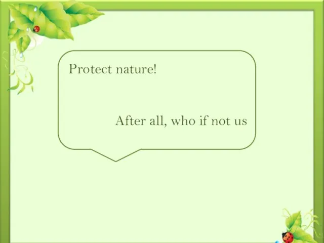 Protect nature! After all, who if not us