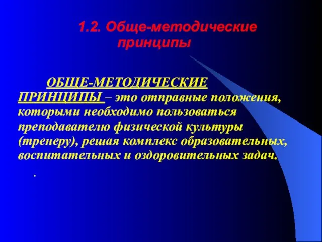 1.2. Обще-методические принципы ОБЩЕ-МЕТОДИЧЕСКИЕ ПРИНЦИПЫ – это отправные положения, которыми необходимо