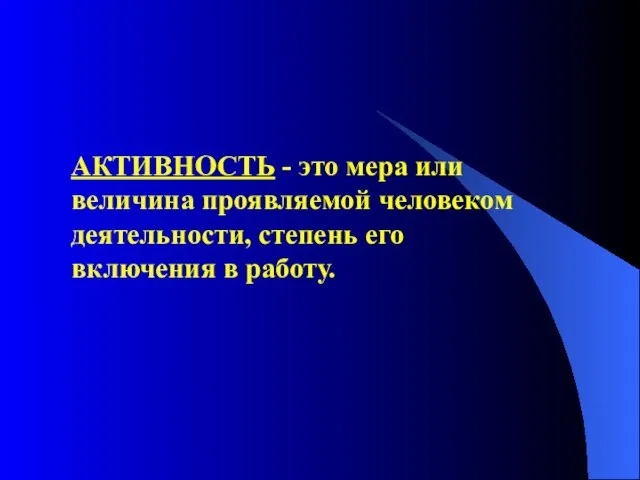 АКТИВНОСТЬ - это мера или величина проявляемой человеком деятельности, степень его включения в работу.