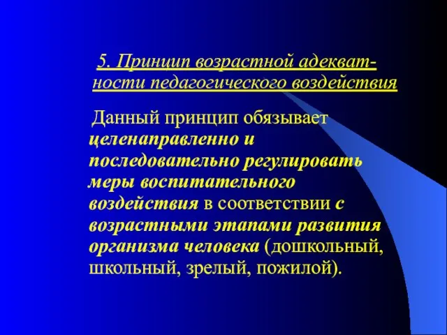 5. Принцип возрастной адекват-ности педагогического воздействия Данный принцип обязывает целенаправленно и