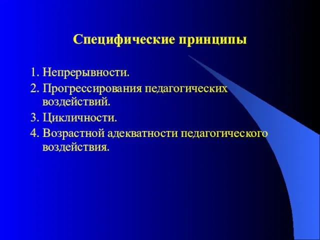 Специфические принципы 1. Непрерывности. 2. Прогрессирования педагогических воздействий. 3. Цикличности. 4. Возрастной адекватности педагогического воздействия.