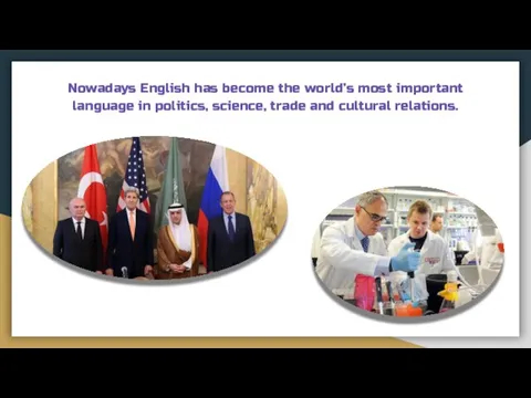 Nowadays English has become the world’s most important language in politics, science, trade and cultural relations.