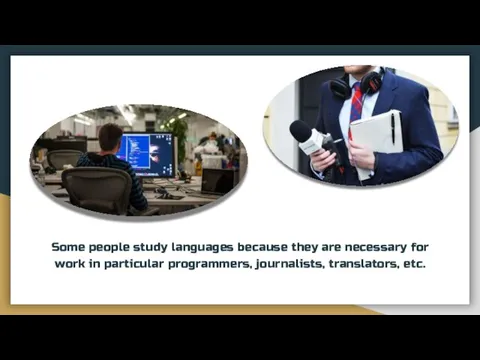 Some people study languages because they are necessary for work in particular programmers, journalists, translators, etc.