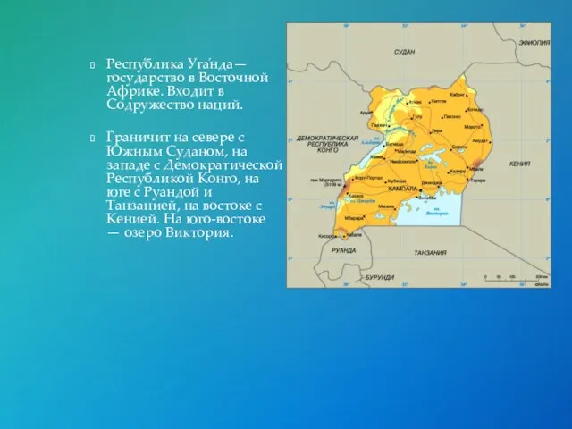 Респу́блика Уга́нда— государство в Восточной Африке. Входит в Содружество наций. Граничит