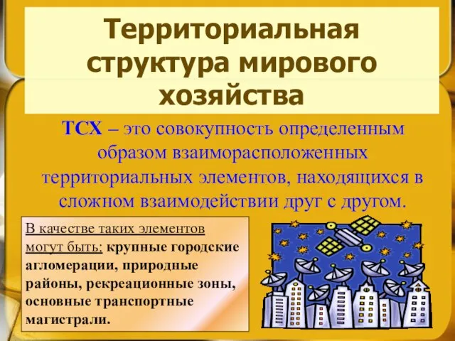 Территориальная структура мирового хозяйства ТСХ – это совокупность определенным образом взаиморасположенных