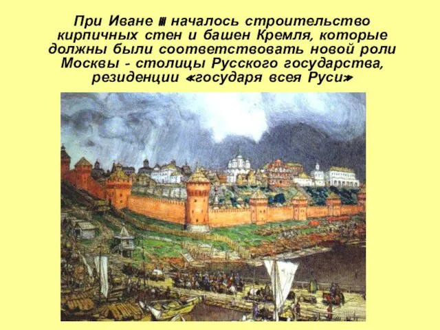 При Иване III началось строительство кирпичных стен и башен Кремля, которые