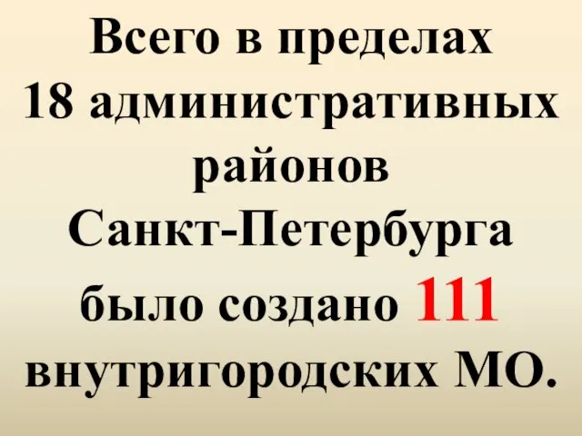Всего в пределах 18 административных районов Санкт-Петербурга было создано 111 внутригородских МО.