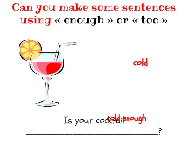 Is your cocktail _________________? Can you make some sentences using «