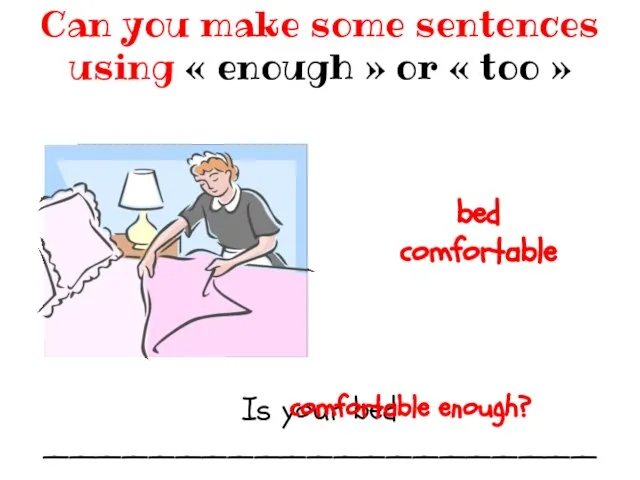 Is your bed _____________________ Can you make some sentences using «