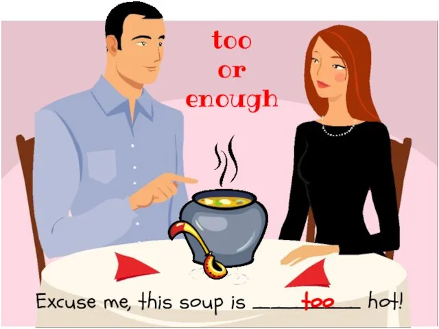 Excuse me, this soup is ______ hot! too or enough too