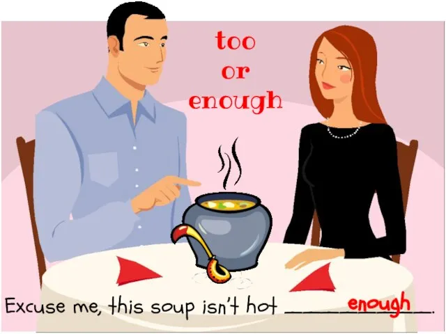 Excuse me, this soup isn’t hot ________. too or enough enough