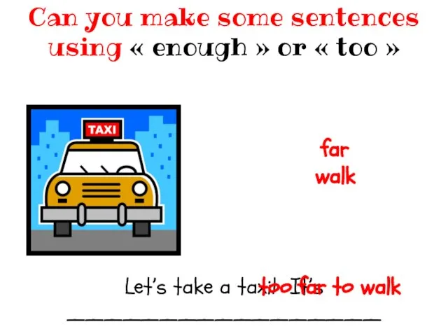 Let’s take a taxi! It’s _________________ Can you make some sentences