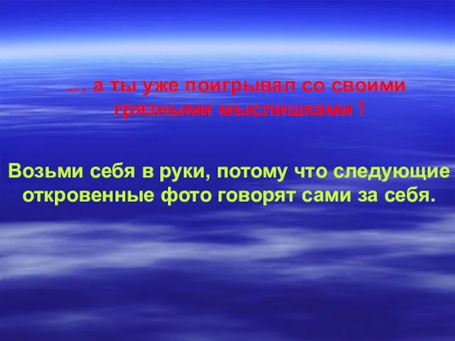 … а ты уже поигрывал со своими грязными мыслишками ! Возьми