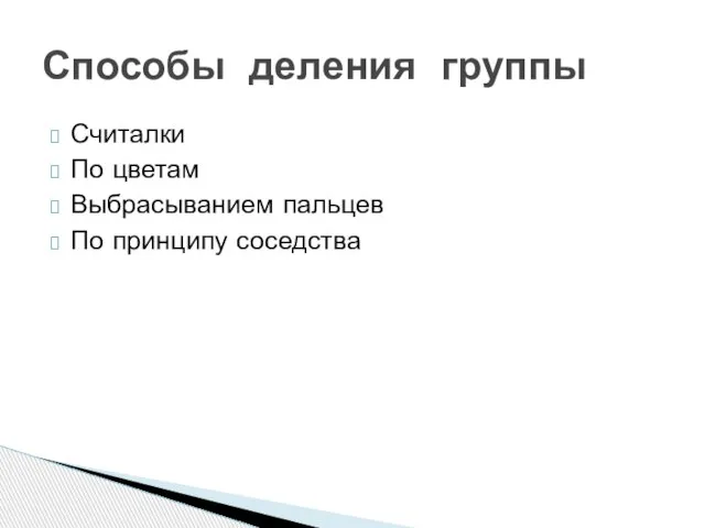 Считалки По цветам Выбрасыванием пальцев По принципу соседства Способы деления группы