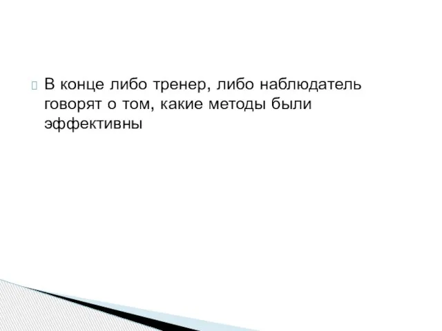 В конце либо тренер, либо наблюдатель говорят о том, какие методы были эффективны