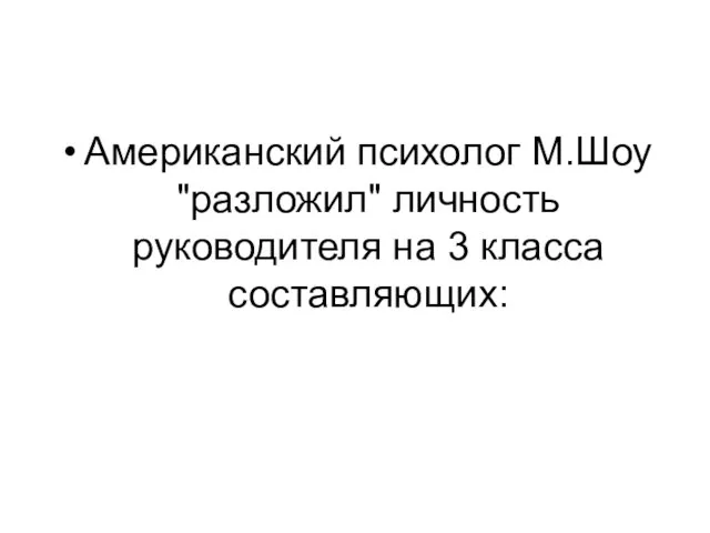 Американский психолог М.Шоу "разложил" личность руководителя на 3 класса составляющих: