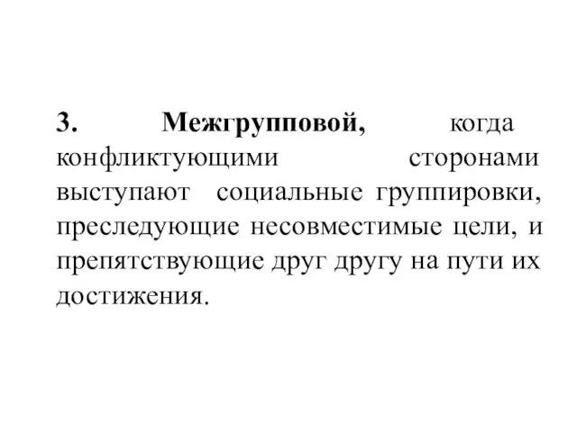 3. Межгрупповой, когда конфликтующими сторонами выступают социальные группировки, преследующие несовместимые цели,