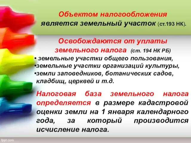 Объектом налогообложения является земельный участок (ст.193 НК). Освобождаются от уплаты земельного